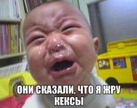  Они сказали, что я жру кексы