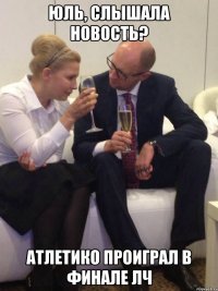 Юль, слышала новость? Атлетико проиграл в финале ЛЧ