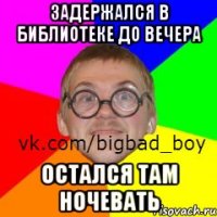 Задержался в библиотеке до вечера Остался там ночевать