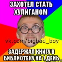 Захотел стать хулиганом Задержал книгу в библиотеку на 1 день