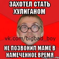 Захотел стать хулиганом не позвонил маме в намеченное время