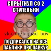 Спрыгнул со 2 ступеньки Подписался на все паблики про паркур