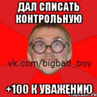 Дал списать контрольную +100 к уважению