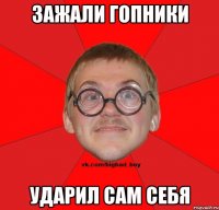 ЗАЖАЛИ ГОПНИКИ УДАРИЛ САМ СЕБЯ