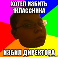ХОТЕЛ ИЗБИТЬ 1КЛАССНИКА ИЗБИЛ ДИРЕКТОРА