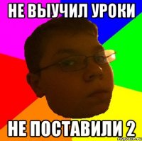 Не выучил уроки Не поставили 2