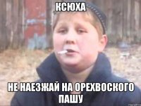 Ксюха Не наезжай на орехвоского пашу