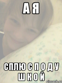 а я сплю с п о д у ш к о й