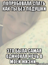 попробовала спать как ты без подушки это была самая одинокая ночь в моей жизни...