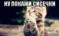Ну покажи сисечки 