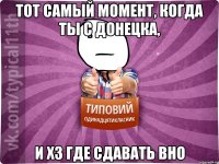 Тот самый момент, когда ты с Донецка, и хз где сдавать ВНО