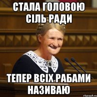 стала головою сіль ради тепер всіх рабами називаю