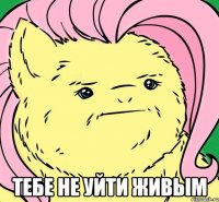  ТЕБЕ НЕ УЙТИ ЖИВЫМ
