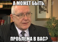 А может быть, проблема в вас?