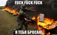 FUCK FUCK FUCK Я ТЕБЯ БРОСАЮ