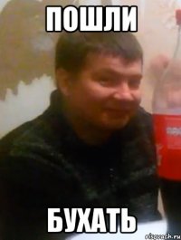 ПОШЛИ БУХАТЬ