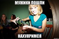 Мужики пошли Нахуяримся