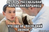 а теперь рассказывай, маленький паршивец что еще за "последний звонок"?
