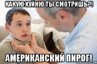 КАКУЮ ХУЙНЮ ТЫ СМОТРИШЬ?! американский пирог!