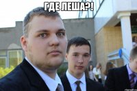 Где Леша?! 