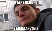 и я беру недорого у майданутых