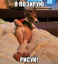 Я позирую рисуй!