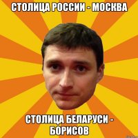 Столица России - Москва Столица Беларуси - Борисов