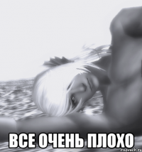 все очень плохо