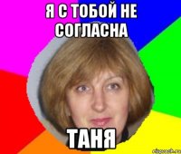 Я С ТОБОЙ НЕ СОГЛАСНА ТАНЯ