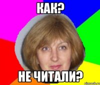 КАК? НЕ ЧИТАЛИ?