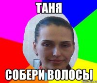 ТАНЯ СОБЕРИ ВОЛОСЫ