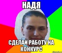 НАДЯ СДЕЛАЙ РАБОТУ НА КОНКУРС