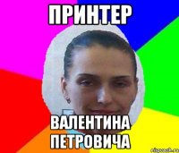 ПРИНТЕР ВАЛЕНТИНА ПЕТРОВИЧА