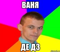 ВАНЯ ДЕ ДЗ