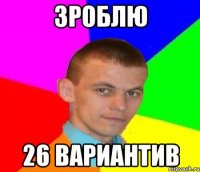 ЗРОБЛЮ 26 ВАРИАНТИВ