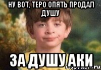Ну вот, Теро опять продал душу за душу Аки