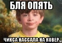бля опять Чикса нассала на ковер