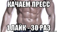 Качаем пресс 1 лайк - 30 раз