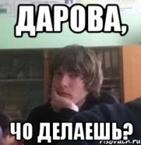 дарова, чо делаешь?