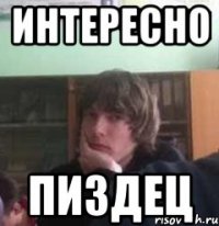 интересно пиздец
