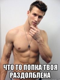  что то попка твоя раздолблена
