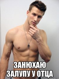  занюхаю залупу у отца