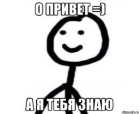 О привет =) А я тебя знаю