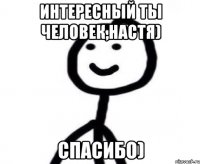 Интересный ты человек,Настя) Спасибо)