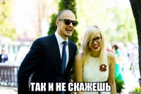  так и не скажешь
