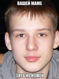 ВАШЕЙ МАМЕ ЗЯТЬ НЕ НУЖЕН