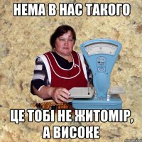 Нема в нас такого це тобі не Житомір, а Високе