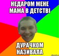 недаром мене мама в детстві дурачком називала