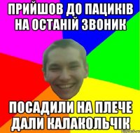 прийшов до пациків на останій звоник посадили на плече дали калакольчік