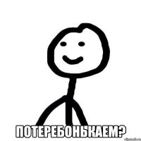  Потеребонькаем?